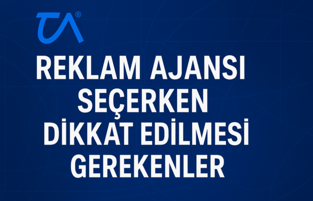 REKLAM AJANSI SEÇERKEN DİKKAT EDİLMESİ GEREKENLER